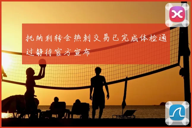 托纳利转会热刺交易已完成体检通过静待官方宣布