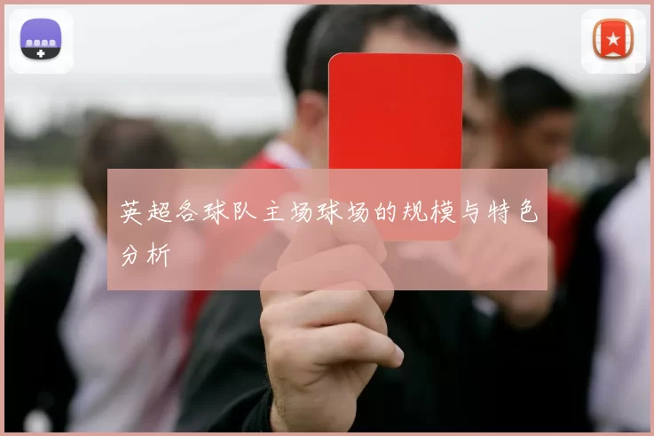 英超各球队主场球场的规模与特色分析