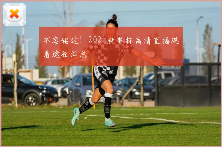 不容错过！2021世界杯高清直播观看途径汇总