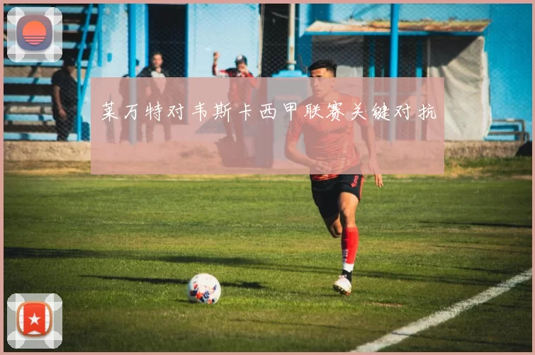 莱万特对韦斯卡西甲联赛关键对抗