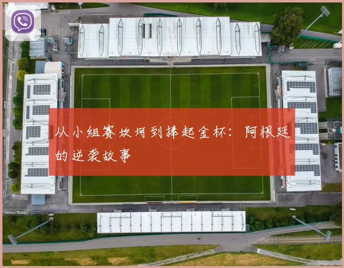 从小组赛坎坷到捧起金杯:阿根廷的逆袭故事