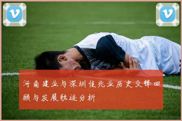 河南建业与深圳佳兆业历史交锋回顾与发展轨迹分析