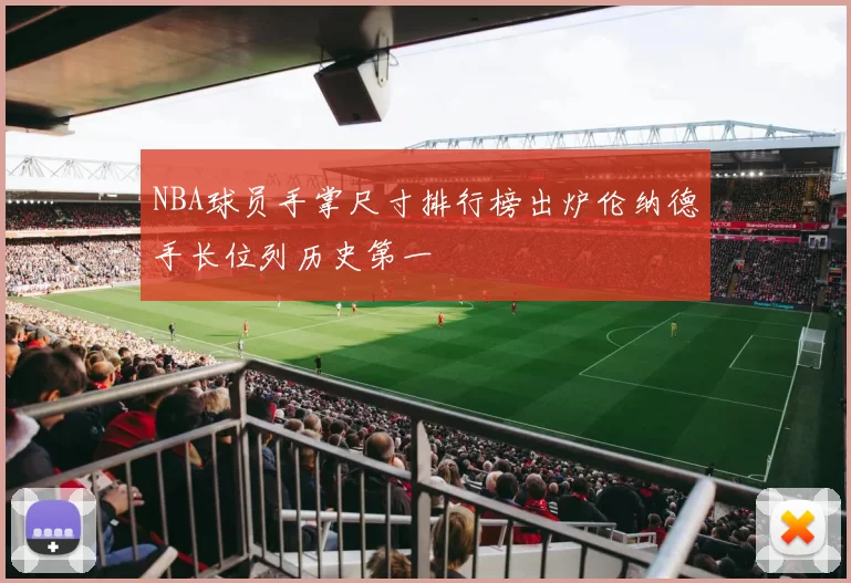 NBA球员手掌尺寸排行榜出炉伦纳德手长位列历史第一