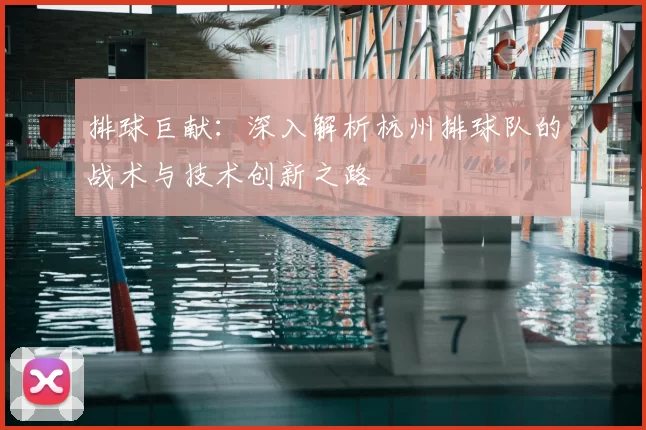 排球巨献:深入解析杭州排球队的战术与技术创新之路