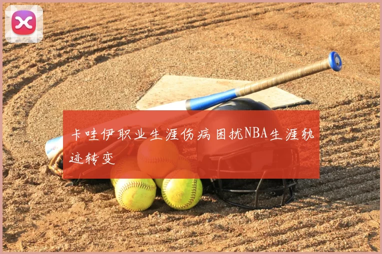 卡哇伊职业生涯伤病困扰NBA生涯轨迹转变
