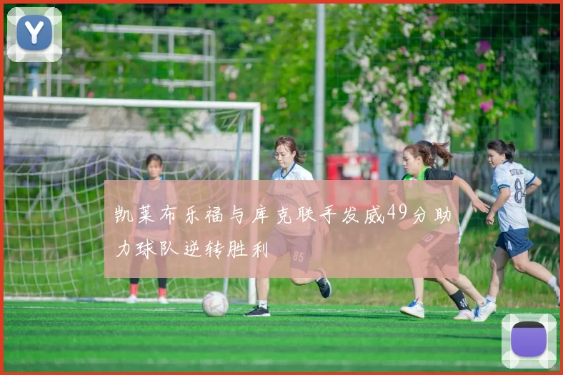 凯莱布乐福与库克联手发威49分助力球队逆转胜利