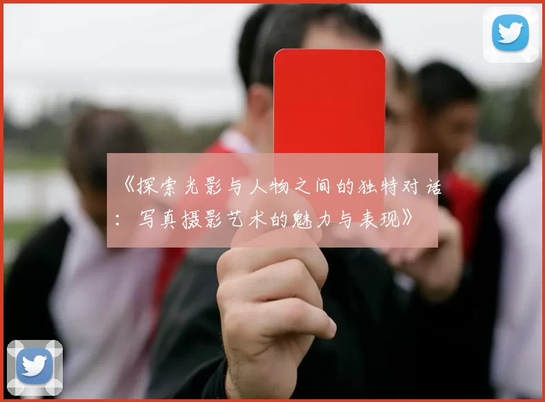 《探索光影与人物之间的独特对话：写真摄影艺术的魅力与表现》