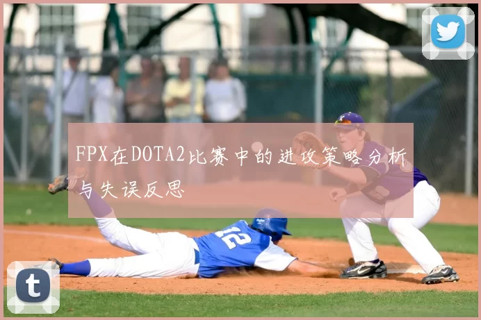 FPX在DOTA2比赛中的进攻策略分析与失误反思
