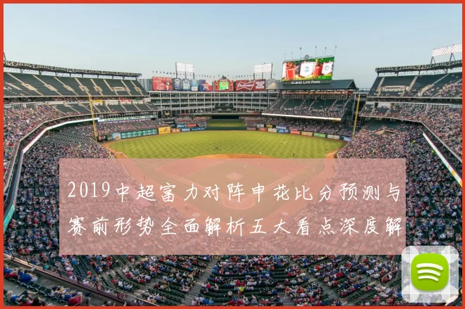 2019中超富力对阵申花比分预测与赛前形势全面解析五大看点深度解读