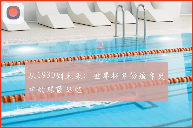 从1930到未来：世界杯年份编年史中的绿茵记忆