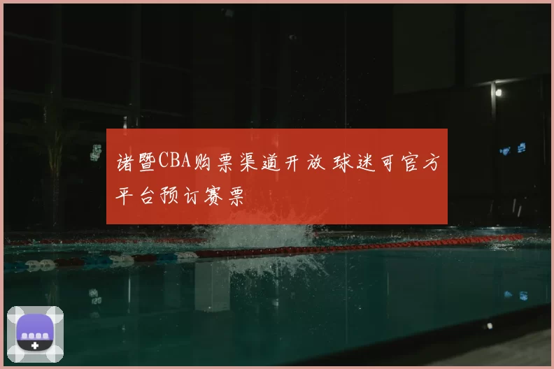 诸暨CBA购票渠道开放 球迷可官方平台预订赛票