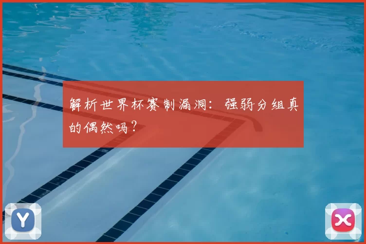解析世界杯赛制漏洞:强弱分组真的偶然吗?