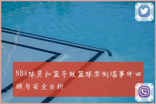 NBA球员扣篮导致篮球架倒塌事件回顾与安全分析