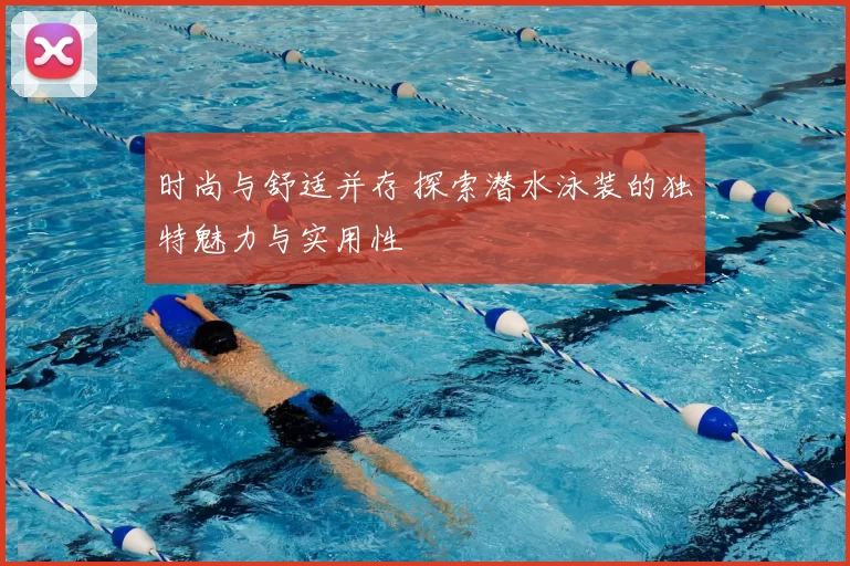 时尚与舒适并存 探索潜水泳装的独特魅力与实用性