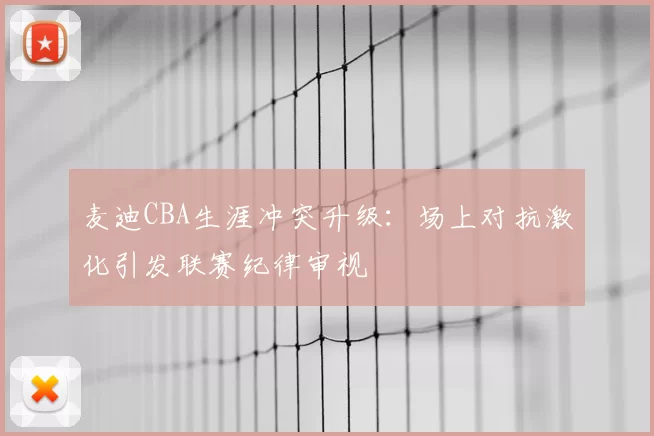 麦迪CBA生涯冲突升级:场上对抗激化引发联赛纪律审视