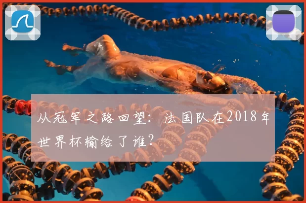 从冠军之路回望:法国队在2018年世界杯输给了谁?