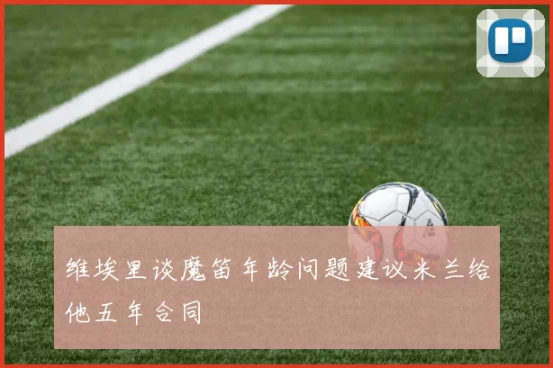 维埃里谈魔笛年龄问题建议米兰给他五年合同