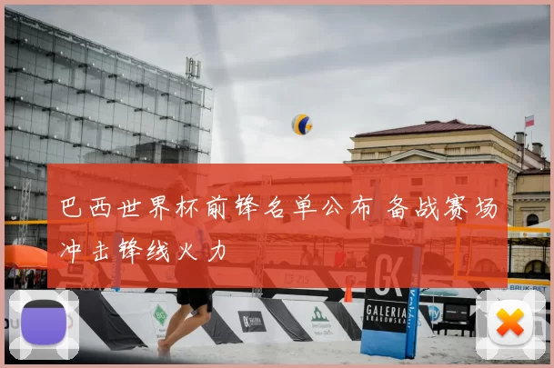 巴西世界杯前锋名单公布 备战赛场冲击锋线火力