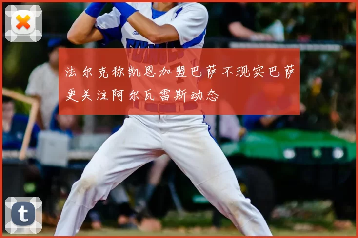 法尔克称凯恩加盟巴萨不现实巴萨更关注阿尔瓦雷斯动态