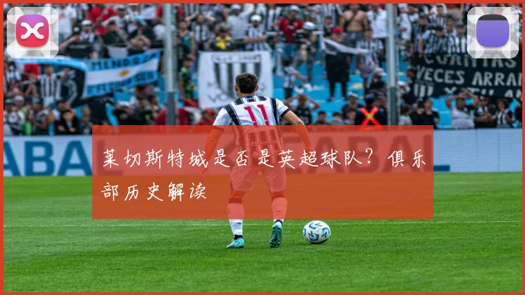 莱切斯特城是否是英超球队？俱乐部历史解读