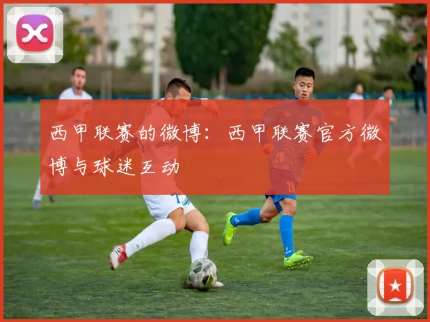 西甲联赛的微博：西甲联赛官方微博与球迷互动