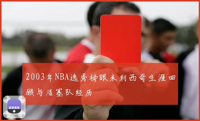 2003年NBA选秀榜眼米利西奇生涯回顾与活塞队经历