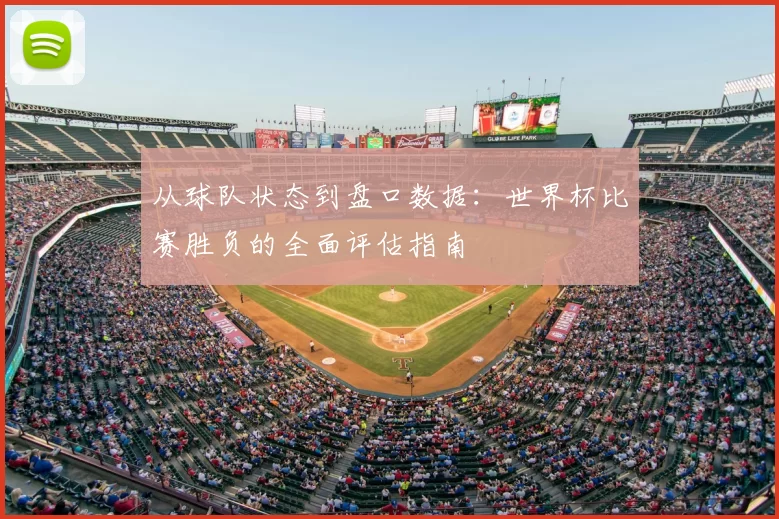从球队状态到盘口数据：世界杯比赛胜负的全面评估指南