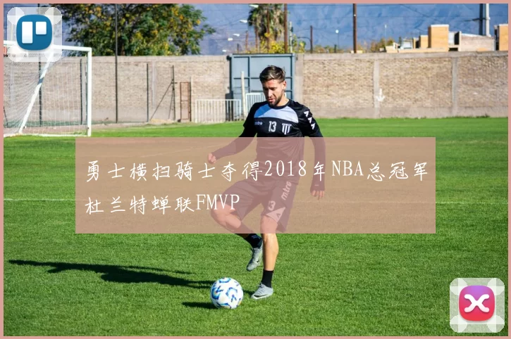 勇士横扫骑士夺得2018年NBA总冠军杜兰特蝉联FMVP