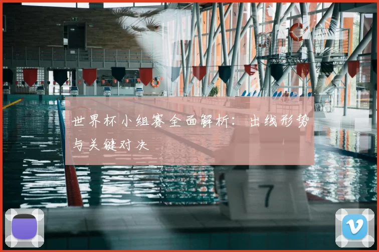 世界杯小组赛全面解析:出线形势与关键对决