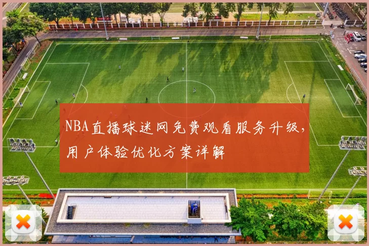 NBA直播球迷网免费观看服务升级,用户体验优化方案详解