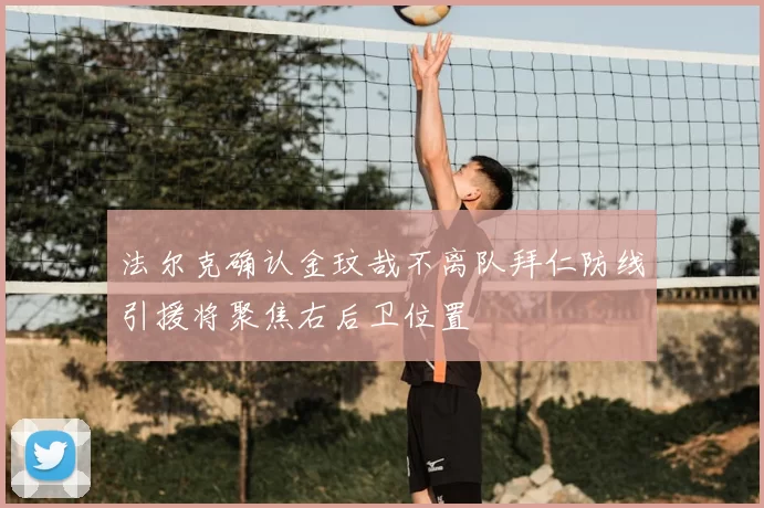 法尔克确认金玟哉不离队拜仁防线引援将聚焦右后卫位置