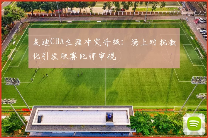 麦迪CBA生涯冲突升级:场上对抗激化引发联赛纪律审视
