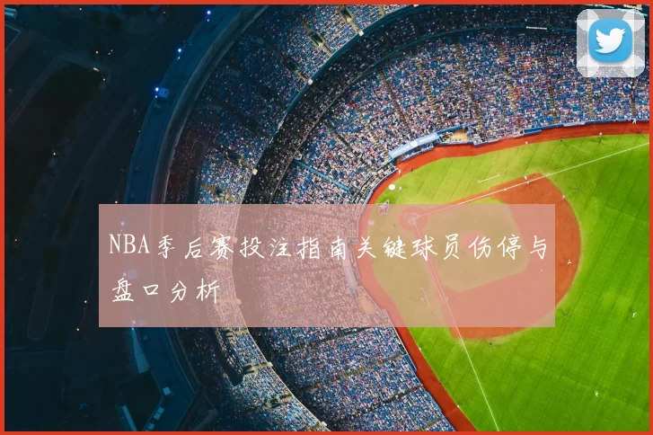 NBA季后赛投注指南关键球员伤停与盘口分析