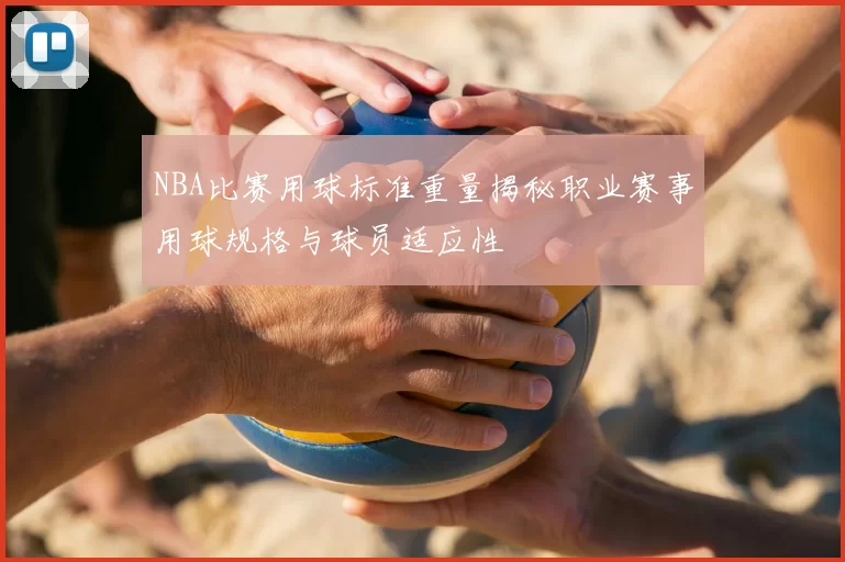 NBA比赛用球标准重量揭秘职业赛事用球规格与球员适应性
