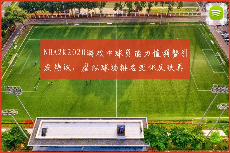 NBA2K2020游戏中球员能力值调整引发热议，虚拟球场排名变化反映真实竞技格局