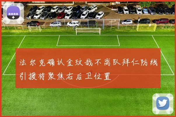 法尔克确认金玟哉不离队拜仁防线引援将聚焦右后卫位置