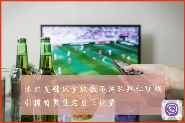 法尔克确认金玟哉不离队拜仁防线引援将聚焦右后卫位置