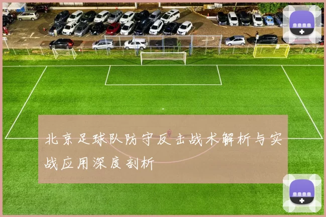 北京足球队防守反击战术解析与实战应用深度剖析