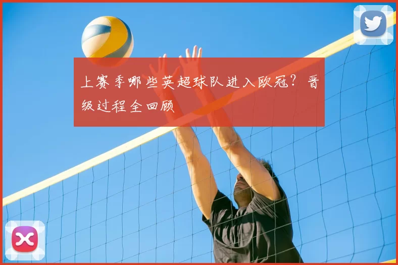 上赛季哪些英超球队进入欧冠？晋级过程全回顾