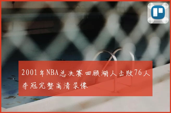 2001年NBA总决赛回顾湖人击败76人夺冠完整高清录像