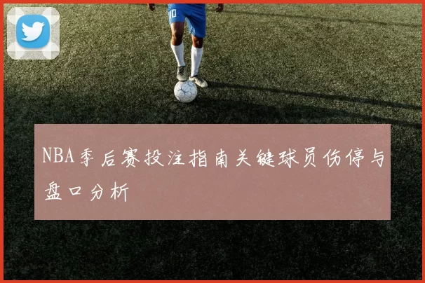 NBA季后赛投注指南关键球员伤停与盘口分析