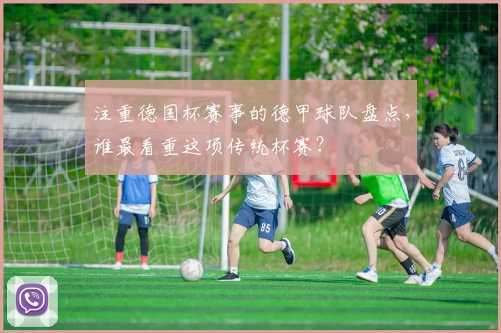 注重德国杯赛事的德甲球队盘点，谁最看重这项传统杯赛？