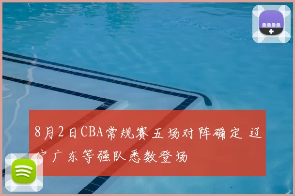 8月2日CBA常规赛五场对阵确定 辽宁广东等强队悉数登场
