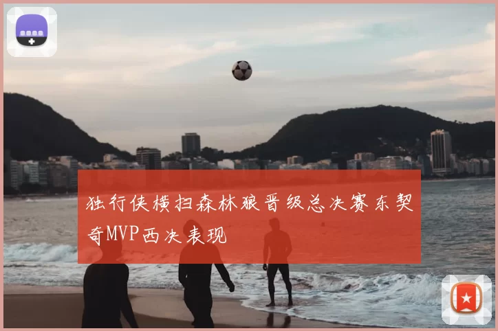 独行侠横扫森林狼晋级总决赛东契奇MVP西决表现