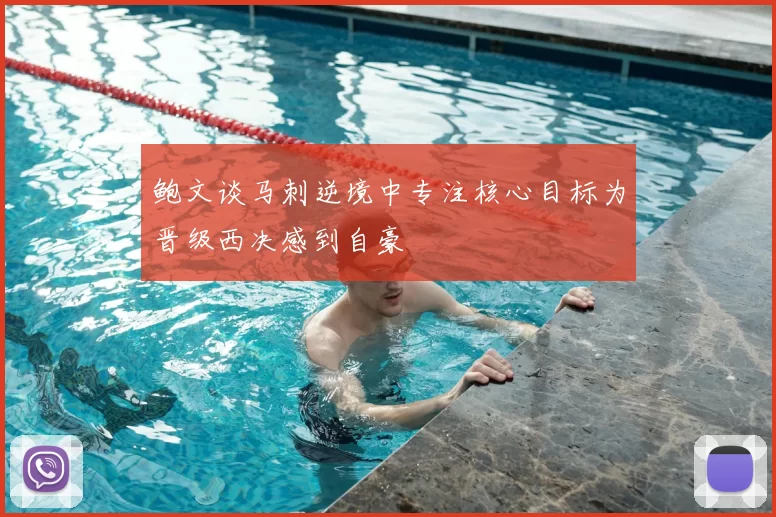 鲍文谈马刺逆境中专注核心目标为晋级西决感到自豪