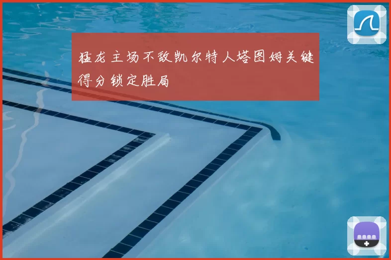 猛龙主场不敌凯尔特人塔图姆关键得分锁定胜局