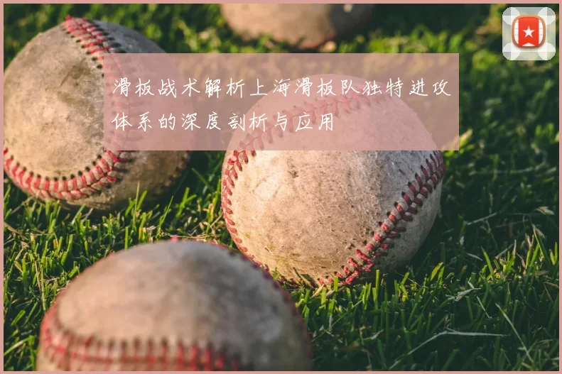 滑板战术解析上海滑板队独特进攻体系的深度剖析与应用