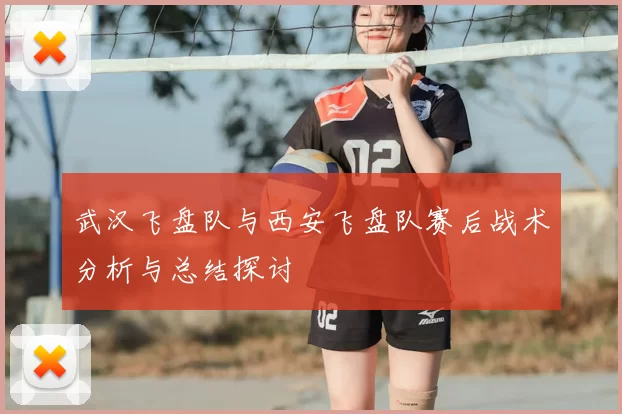 武汉飞盘队与西安飞盘队赛后战术分析与总结探讨
