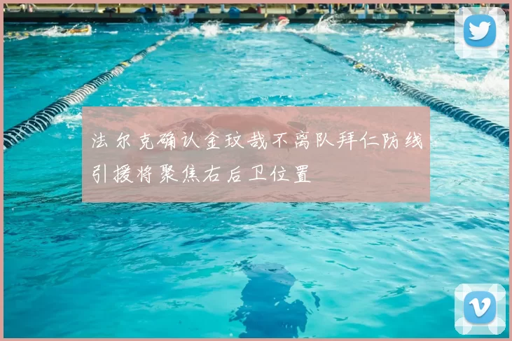 法尔克确认金玟哉不离队拜仁防线引援将聚焦右后卫位置