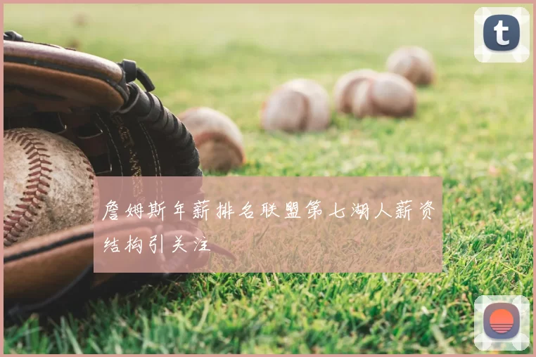 詹姆斯年薪排名联盟第七湖人薪资结构引关注